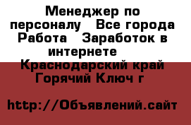 Менеджер по персоналу - Все города Работа » Заработок в интернете   . Краснодарский край,Горячий Ключ г.